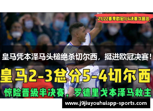 皇马凭本泽马头槌绝杀切尔西，挺进欧冠决赛！