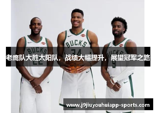 老鹰队大胜太阳队，战绩大幅提升，展望冠军之路