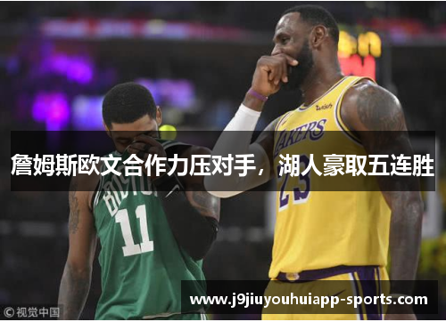 詹姆斯欧文合作力压对手，湖人豪取五连胜