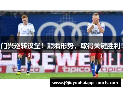 门兴逆转汉堡！颠覆形势，取得关键胜利！