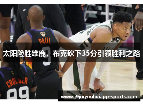 太阳险胜雄鹿，布克砍下35分引领胜利之路