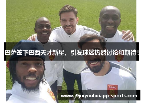 巴萨签下巴西天才新星，引发球迷热烈讨论和期待！