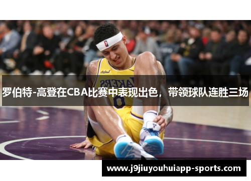 罗伯特-高登在CBA比赛中表现出色，带领球队连胜三场