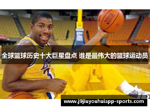 全球篮球历史十大巨星盘点 谁是最伟大的篮球运动员