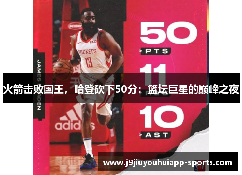 火箭击败国王，哈登砍下50分：篮坛巨星的巅峰之夜