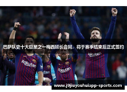 巴萨队史十大巨星之一梅西延长合同，将于赛季结束后正式签约