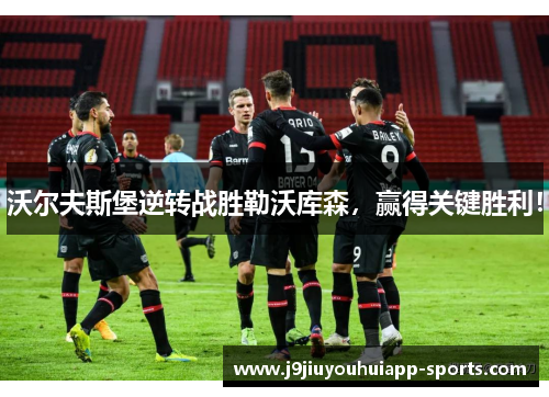 沃尔夫斯堡逆转战胜勒沃库森，赢得关键胜利！