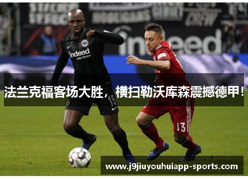 法兰克福客场大胜，横扫勒沃库森震撼德甲！