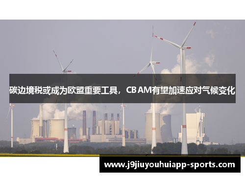 碳边境税或成为欧盟重要工具，CBAM有望加速应对气候变化