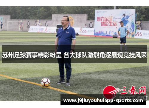 苏州足球赛事精彩纷呈 各大球队激烈角逐展现竞技风采