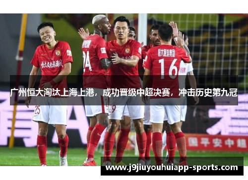 广州恒大淘汰上海上港，成功晋级中超决赛，冲击历史第九冠