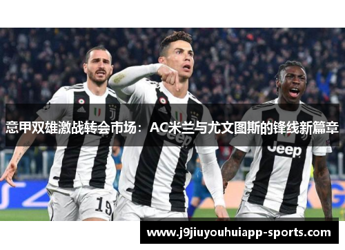 意甲双雄激战转会市场：AC米兰与尤文图斯的锋线新篇章