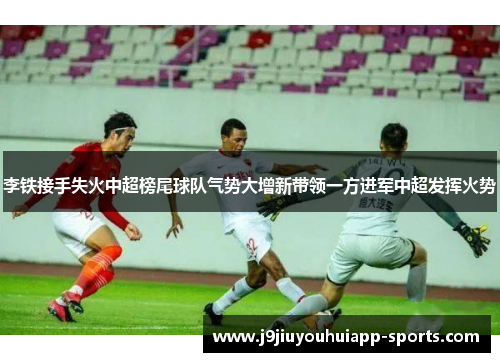 李铁接手失火中超榜尾球队气势大增新带领一方进军中超发挥火势