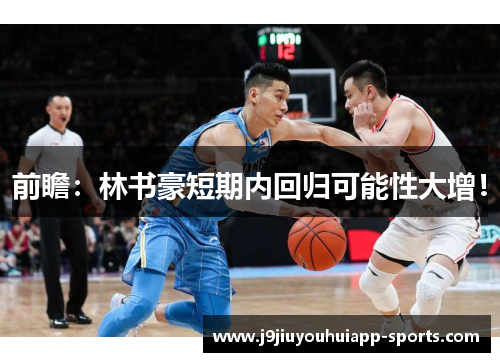 前瞻：林书豪短期内回归可能性大增！