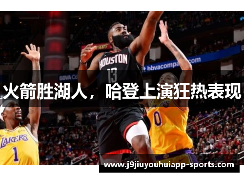 火箭胜湖人，哈登上演狂热表现