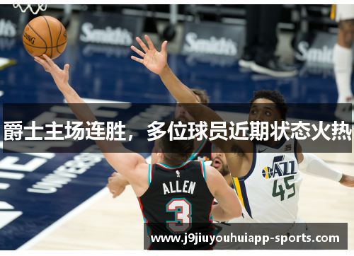 爵士主场连胜，多位球员近期状态火热