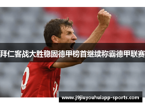 拜仁客战大胜稳固德甲榜首继续称霸德甲联赛