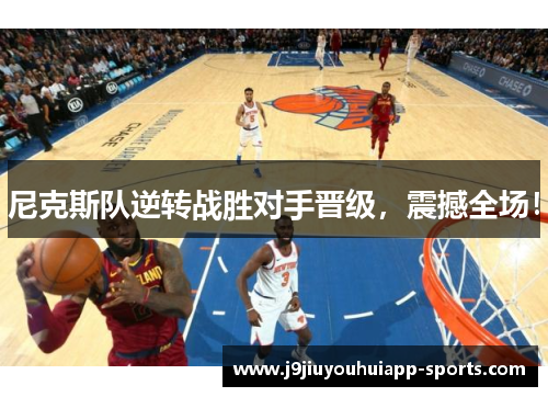 尼克斯队逆转战胜对手晋级，震撼全场！