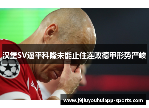 汉堡SV逼平科隆未能止住连败德甲形势严峻