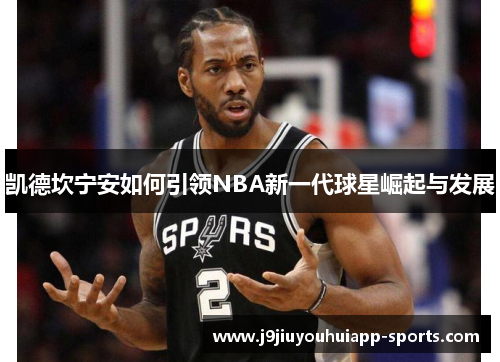 凯德坎宁安如何引领NBA新一代球星崛起与发展