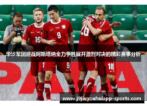 华沙军团迎战阿斯塔纳全力争胜展开激烈对决的精彩赛事分析