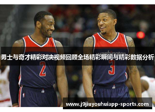 勇士与奇才精彩对决视频回顾全场精彩瞬间与精彩数据分析