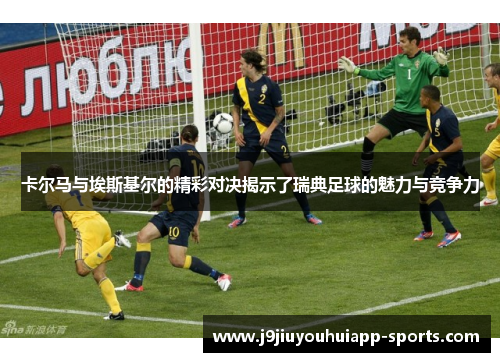 卡尔马与埃斯基尔的精彩对决揭示了瑞典足球的魅力与竞争力