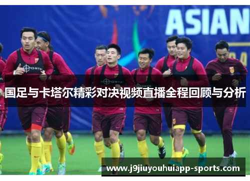 国足与卡塔尔精彩对决视频直播全程回顾与分析