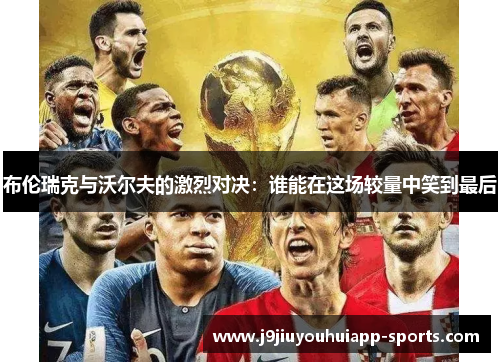 布伦瑞克与沃尔夫的激烈对决：谁能在这场较量中笑到最后