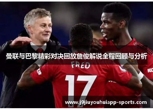 曼联与巴黎精彩对决回放詹俊解说全程回顾与分析