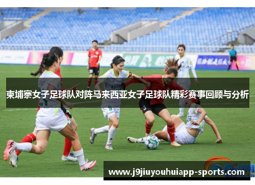 柬埔寨女子足球队对阵马来西亚女子足球队精彩赛事回顾与分析