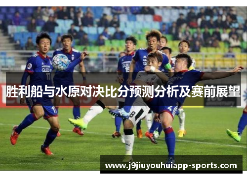 胜利船与水原对决比分预测分析及赛前展望