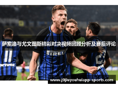 萨索洛与尤文图斯精彩对决视频回顾分析及赛后评论
