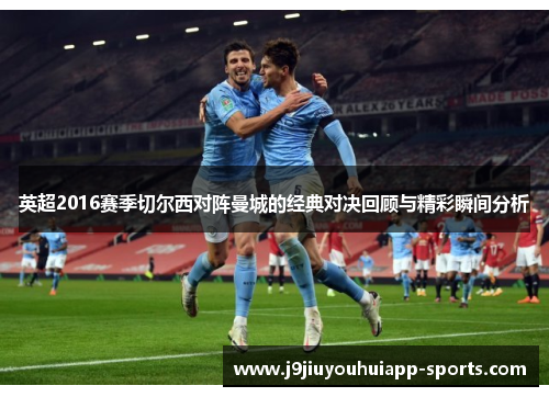 英超2016赛季切尔西对阵曼城的经典对决回顾与精彩瞬间分析