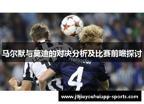 马尔默与莫迪的对决分析及比赛前瞻探讨